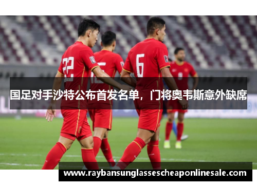 国足对手沙特公布首发名单，门将奥韦斯意外缺席