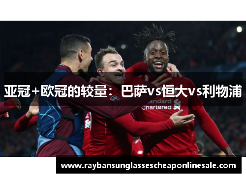 亚冠+欧冠的较量：巴萨vs恒大vs利物浦