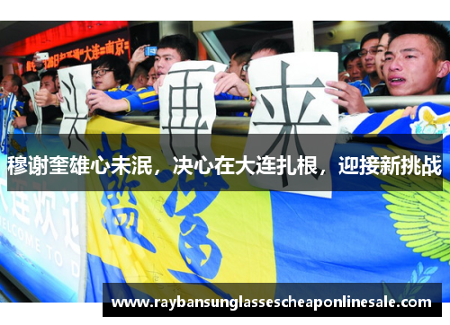 穆谢奎雄心未泯，决心在大连扎根，迎接新挑战
